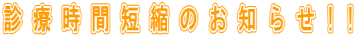 診療時間短縮のお知らせ!!